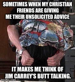 JIm CarreyTalkingBUTT | SOMETIMES WHEN MY CHRISTIAN FRIENDS ARE GIVING ME THEIR UNSOLICITED ADVICE; IT MAKES ME THINK OF JIM CARREY'S BUTT TALKING. | image tagged in jim carreytalkingbutt | made w/ Imgflip meme maker