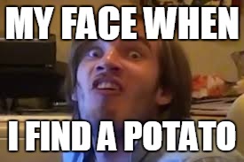 MY FACE WHEN; I FIND A POTATO | image tagged in pewdiepie,pewds | made w/ Imgflip meme maker