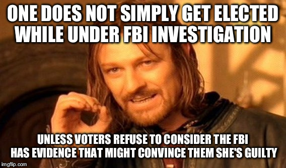 One Does Not Simply | ONE DOES NOT SIMPLY GET ELECTED WHILE UNDER FBI INVESTIGATION; UNLESS VOTERS REFUSE TO CONSIDER THE FBI HAS EVIDENCE THAT MIGHT CONVINCE THEM SHE'S GUILTY | image tagged in memes,one does not simply | made w/ Imgflip meme maker