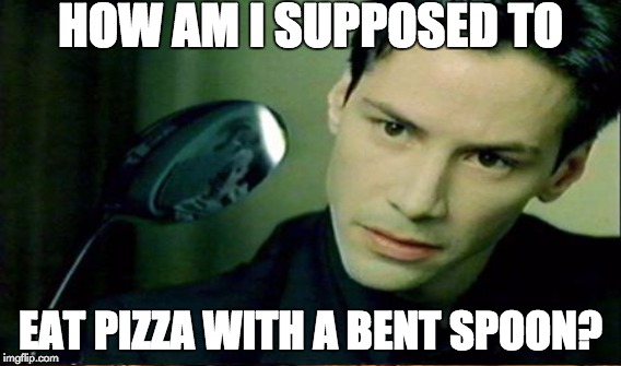 HOW AM I SUPPOSED TO EAT PIZZA WITH A BENT SPOON? | made w/ Imgflip meme maker