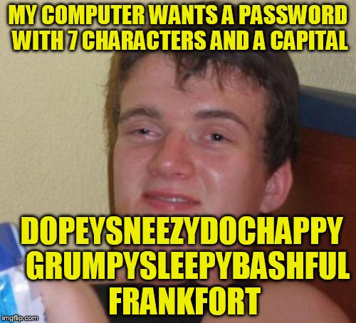 10 Guy | MY COMPUTER WANTS A PASSWORD WITH 7 CHARACTERS AND A CAPITAL; DOPEYSNEEZYDOCHAPPY  GRUMPYSLEEPYBASHFUL FRANKFORT | image tagged in memes,10 guy | made w/ Imgflip meme maker