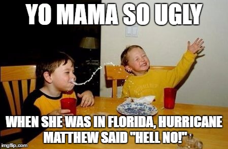 Yo mama so | YO MAMA SO UGLY; WHEN SHE WAS IN FLORIDA, HURRICANE MATTHEW SAID "HELL NO!" | image tagged in yo mama so | made w/ Imgflip meme maker