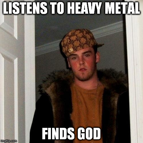 Scumbag Steve | LISTENS TO HEAVY METAL; FINDS GOD | image tagged in memes,scumbag steve | made w/ Imgflip meme maker