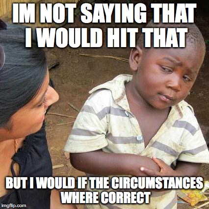 Third World Skeptical Kid Meme | IM NOT SAYING THAT I WOULD HIT THAT; BUT I WOULD IF THE CIRCUMSTANCES WHERE CORRECT | image tagged in memes,third world skeptical kid | made w/ Imgflip meme maker