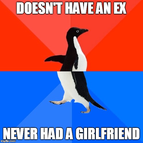 Socially Awesome Awkward Penguin Meme | DOESN'T HAVE AN EX NEVER HAD A GIRLFRIEND | image tagged in memes,socially awesome awkward penguin | made w/ Imgflip meme maker