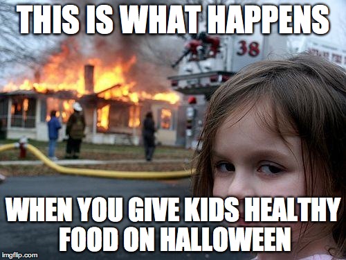 Accurate | THIS IS WHAT HAPPENS; WHEN YOU GIVE KIDS HEALTHY FOOD ON HALLOWEEN | image tagged in memes,disaster girl | made w/ Imgflip meme maker