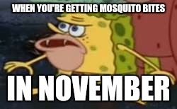What the suck | WHEN YOU'RE GETTING MOSQUITO BITES; IN NOVEMBER | image tagged in memes,spongegar,mosquito | made w/ Imgflip meme maker