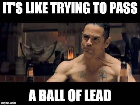 IT'S LIKE TRYING TO PASS A BALL OF LEAD | made w/ Imgflip meme maker