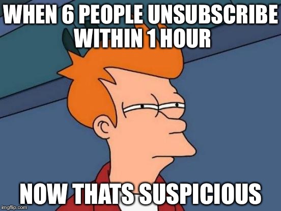 Futurama Fry Meme | WHEN 6 PEOPLE UNSUBSCRIBE WITHIN 1 HOUR; NOW THATS SUSPICIOUS | image tagged in memes,futurama fry | made w/ Imgflip meme maker