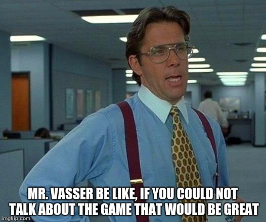 That Would Be Great Meme | MR. VASSER BE LIKE, IF YOU COULD NOT TALK ABOUT THE GAME THAT WOULD BE GREAT | image tagged in memes,that would be great | made w/ Imgflip meme maker