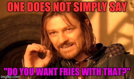 One Does Not Simply | ONE DOES NOT SIMPLY SAY; "DO YOU WANT FRIES WITH THAT?" | image tagged in memes,one does not simply,scumbag | made w/ Imgflip meme maker
