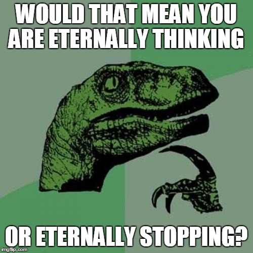 Philosoraptor Meme | WOULD THAT MEAN YOU ARE ETERNALLY THINKING OR ETERNALLY STOPPING? | image tagged in memes,philosoraptor | made w/ Imgflip meme maker
