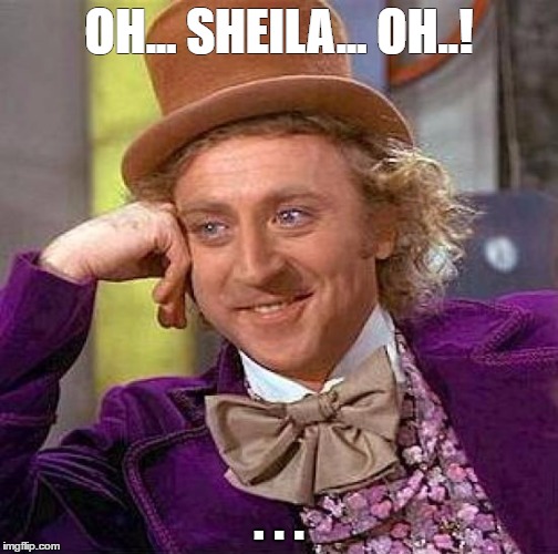 Creepy Condescending Wonka Meme | OH... SHEILA... OH..! . . . | image tagged in memes,creepy condescending wonka | made w/ Imgflip meme maker