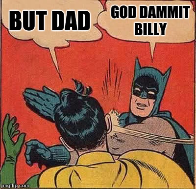 Batman Slapping Robin Meme | BUT DAD; GOD DAMMIT BILLY | image tagged in memes,batman slapping robin | made w/ Imgflip meme maker