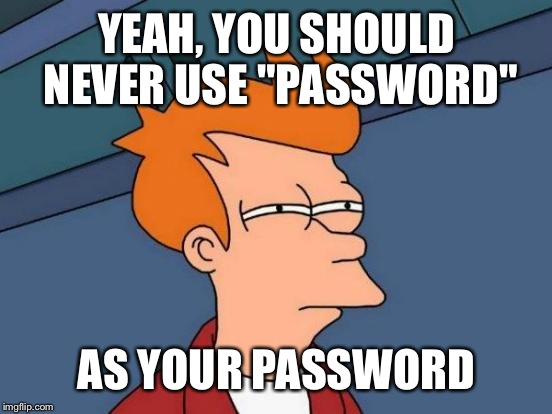 Futurama Fry Meme | YEAH, YOU SHOULD NEVER USE "PASSWORD" AS YOUR PASSWORD | image tagged in memes,futurama fry | made w/ Imgflip meme maker