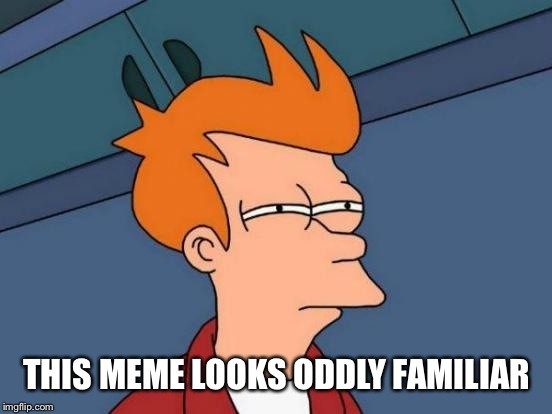 Futurama Fry Meme | THIS MEME LOOKS ODDLY FAMILIAR | image tagged in memes,futurama fry | made w/ Imgflip meme maker