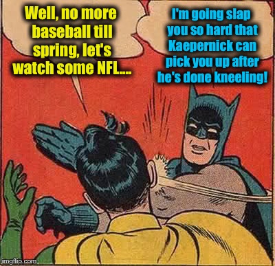 Batman Slapping Robin Meme | Well, no more baseball till spring, let's watch some NFL.... I'm going slap you so hard that Kaepernick can pick you up after he's done kneeling! | image tagged in memes,batman slapping robin,evilmandoevil,funny | made w/ Imgflip meme maker