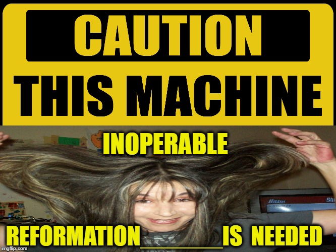 Broken Machine | INOPERABLE; REFORMATION______IS  NEEDED | image tagged in computers/electronics,relationships,love,marriage,wife | made w/ Imgflip meme maker