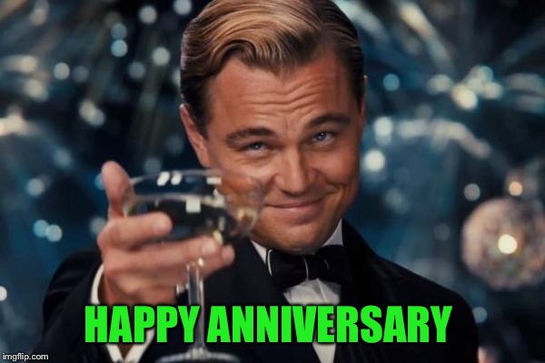 Leonardo Dicaprio Cheers Meme | HAPPY ANNIVERSARY | image tagged in memes,leonardo dicaprio cheers | made w/ Imgflip meme maker