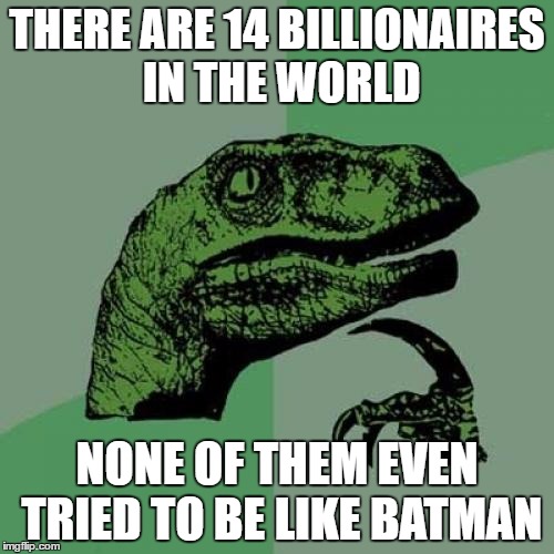 Philosoraptor | THERE ARE 14 BILLIONAIRES IN THE WORLD; NONE OF THEM EVEN TRIED TO BE LIKE BATMAN | image tagged in memes,philosoraptor | made w/ Imgflip meme maker