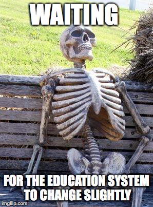 Waiting Skeleton | WAITING; FOR THE EDUCATION SYSTEM TO CHANGE SLIGHTLY | image tagged in memes,waiting skeleton | made w/ Imgflip meme maker