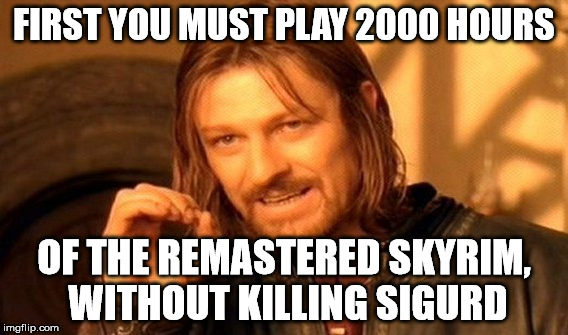 One Does Not Simply Meme | FIRST YOU MUST PLAY 2000 HOURS OF THE REMASTERED SKYRIM, WITHOUT KILLING SIGURD | image tagged in memes,one does not simply | made w/ Imgflip meme maker
