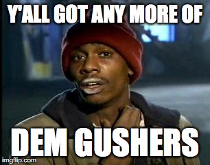 Y'all Got Any More Of That Meme | Y'ALL GOT ANY MORE OF; DEM GUSHERS | image tagged in memes,yall got any more of | made w/ Imgflip meme maker