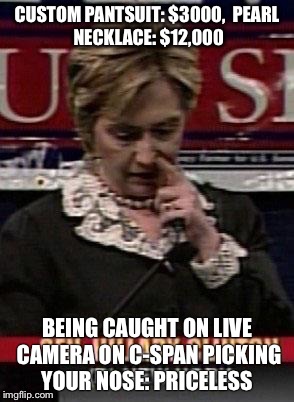 CUSTOM PANTSUIT: $3000,

PEARL NECKLACE: $12,000; BEING CAUGHT ON LIVE CAMERA ON C-SPAN PICKING YOUR NOSE: PRICELESS | image tagged in hillary clinton | made w/ Imgflip meme maker