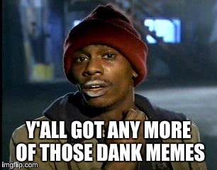 Y'all Got Any More Of That Meme | Y'ALL GOT ANY MORE OF THOSE DANK MEMES | image tagged in memes,yall got any more of | made w/ Imgflip meme maker