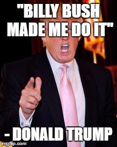 Donald Trump | ''BILLY BUSH MADE ME DO IT''; - DONALD TRUMP | image tagged in donald trump | made w/ Imgflip meme maker
