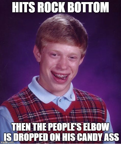 Do You Smell what the.....Oh, you get the point. | HITS ROCK BOTTOM; THEN THE PEOPLE'S ELBOW IS DROPPED ON HIS CANDY ASS | image tagged in memes,bad luck brian | made w/ Imgflip meme maker