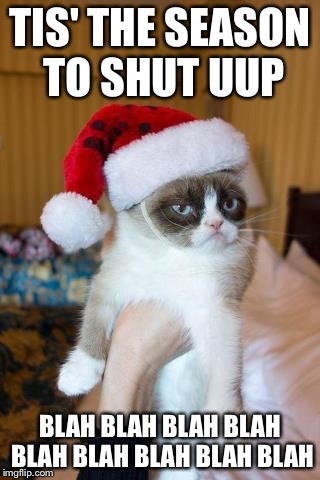Grumpy Cat Christmas | TIS' THE SEASON TO SHUT UUP; BLAH BLAH BLAH BLAH BLAH BLAH BLAH BLAH BLAH | image tagged in memes,grumpy cat christmas,grumpy cat | made w/ Imgflip meme maker