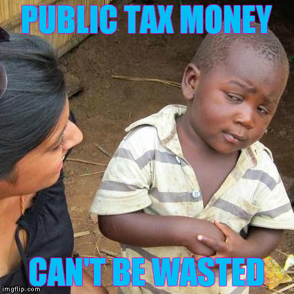 Third World Skeptical Kid | PUBLIC TAX MONEY; CAN'T BE WASTED | image tagged in memes,third world skeptical kid | made w/ Imgflip meme maker
