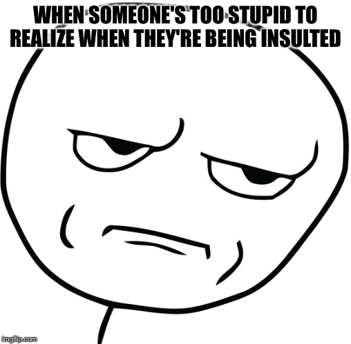 Disappointed Stick Man | WHEN SOMEONE'S TOO STUPID TO REALIZE WHEN THEY'RE BEING INSULTED | image tagged in disappointed stick man | made w/ Imgflip meme maker