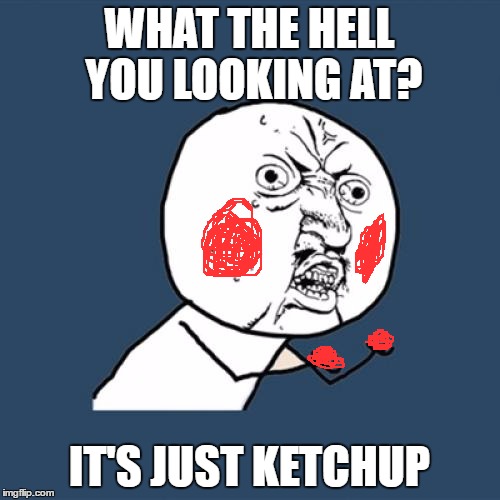 Y U No | WHAT THE HELL YOU LOOKING AT? IT'S JUST KETCHUP | image tagged in memes,y u no | made w/ Imgflip meme maker