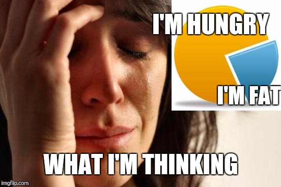 First World Problems Meme | WHAT I'M THINKING I'M FAT I'M HUNGRY | image tagged in memes,first world problems | made w/ Imgflip meme maker