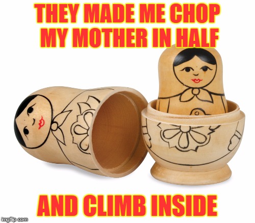 THEY MADE ME CHOP MY MOTHER IN HALF AND CLIMB INSIDE | made w/ Imgflip meme maker