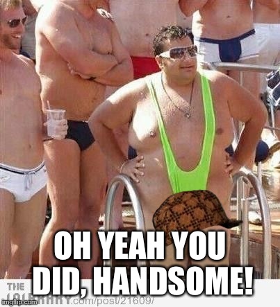 OH YEAH YOU DID, HANDSOME! | made w/ Imgflip meme maker