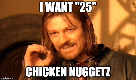 One Does Not Simply | I WANT "25"; CHICKEN NUGGETZ | image tagged in memes,one does not simply | made w/ Imgflip meme maker