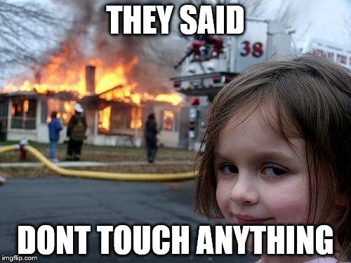 Disaster Girl | THEY SAID; DONT TOUCH ANYTHING | image tagged in memes,disaster girl | made w/ Imgflip meme maker