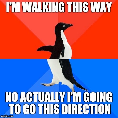Socially Awesome Awkward Penguin Meme | I'M WALKING THIS WAY; NO ACTUALLY I'M GOING TO GO THIS DIRECTION | image tagged in memes,socially awesome awkward penguin | made w/ Imgflip meme maker