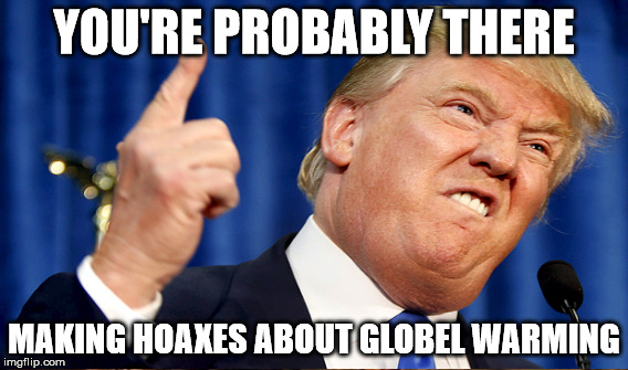 YOU'RE PROBABLY THERE MAKING HOAXES ABOUT GLOBEL WARMING | made w/ Imgflip meme maker
