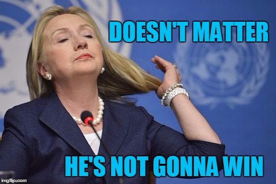 Hillary | DOESN'T MATTER HE'S NOT GONNA WIN | image tagged in hillary | made w/ Imgflip meme maker