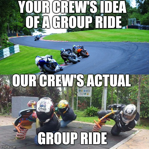 YOUR CREW'S IDEA OF A GROUP RIDE; OUR CREW'S ACTUAL; GROUP RIDE | made w/ Imgflip meme maker