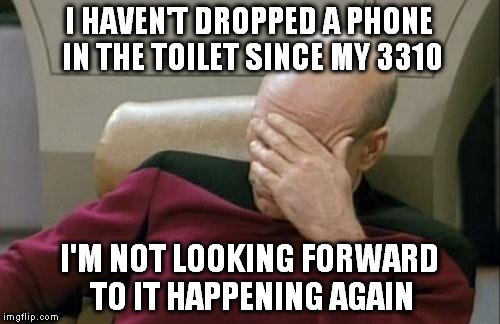 Captain Picard Facepalm Meme | I HAVEN'T DROPPED A PHONE IN THE TOILET SINCE MY 3310 I'M NOT LOOKING FORWARD TO IT HAPPENING AGAIN | image tagged in memes,captain picard facepalm | made w/ Imgflip meme maker