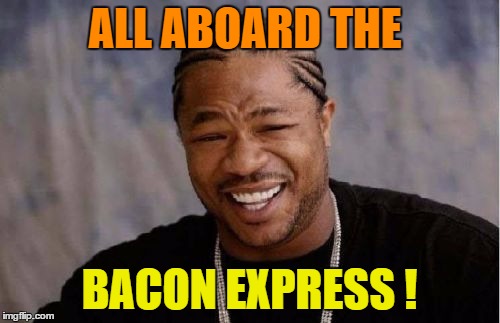 Yo Dawg Heard You Meme | ALL ABOARD THE BACON EXPRESS ! | image tagged in memes,yo dawg heard you | made w/ Imgflip meme maker