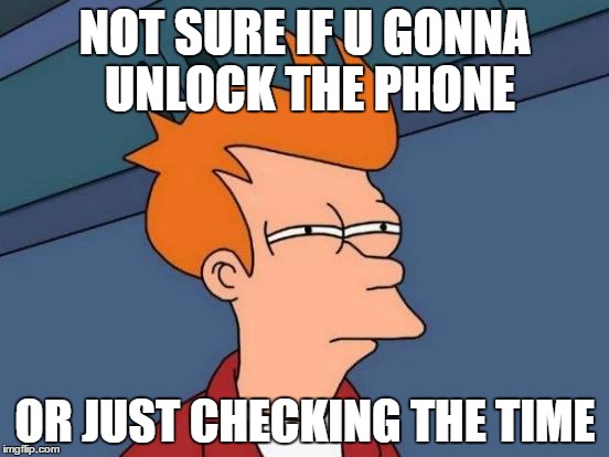 Futurama Fry Meme | NOT SURE IF U GONNA UNLOCK THE PHONE; OR JUST CHECKING THE TIME | image tagged in memes,futurama fry | made w/ Imgflip meme maker