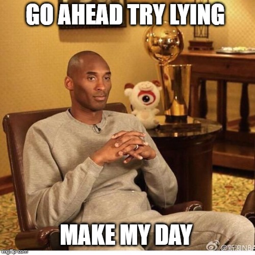 Kobe Bryant | GO AHEAD TRY LYING; MAKE MY DAY | image tagged in kobe bryant | made w/ Imgflip meme maker