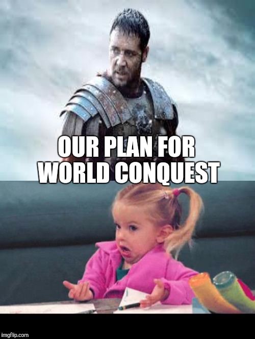 OUR PLAN FOR WORLD CONQUEST | made w/ Imgflip meme maker