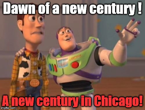 X, X Everywhere Meme | Dawn of a new century ! A new century in Chicago! | image tagged in memes,x x everywhere | made w/ Imgflip meme maker